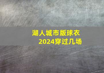 湖人城市版球衣2024穿过几场