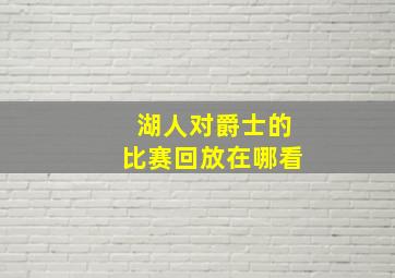 湖人对爵士的比赛回放在哪看