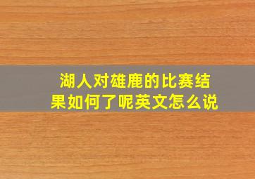 湖人对雄鹿的比赛结果如何了呢英文怎么说