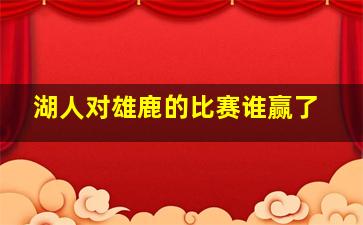 湖人对雄鹿的比赛谁赢了