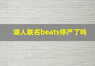 湖人联名beats停产了吗