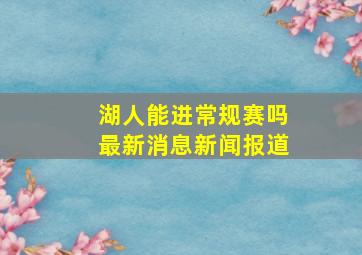 湖人能进常规赛吗最新消息新闻报道