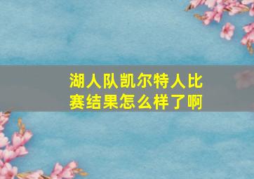 湖人队凯尔特人比赛结果怎么样了啊