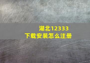 湖北12333下载安装怎么注册