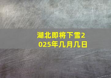 湖北即将下雪2025年几月几日