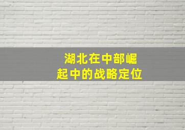 湖北在中部崛起中的战略定位