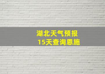 湖北天气预报15天查询恩施