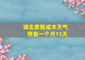 湖北恩施咸丰天气预报一个月15天