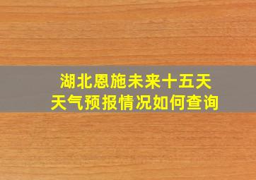 湖北恩施未来十五天天气预报情况如何查询