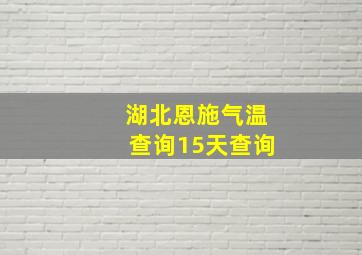 湖北恩施气温查询15天查询