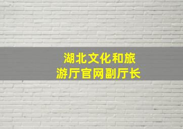 湖北文化和旅游厅官网副厅长