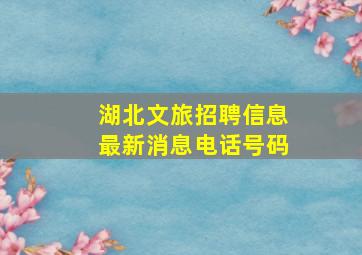 湖北文旅招聘信息最新消息电话号码