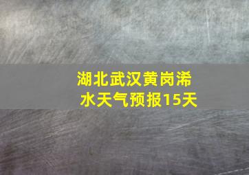 湖北武汉黄岗浠水天气预报15天