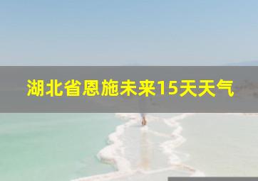 湖北省恩施未来15天天气