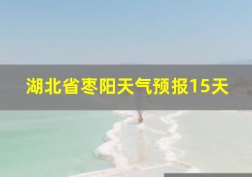 湖北省枣阳天气预报15天