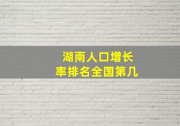 湖南人口增长率排名全国第几