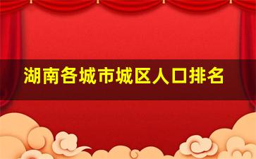 湖南各城市城区人口排名