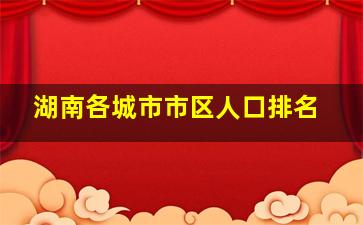 湖南各城市市区人口排名