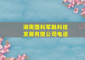 湖南国科军融科技发展有限公司电话