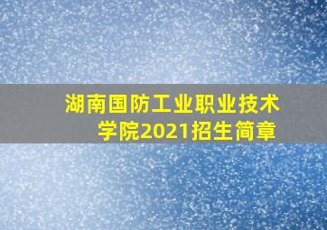 湖南国防工业职业技术学院2021招生简章