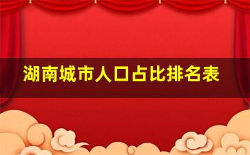 湖南城市人口占比排名表