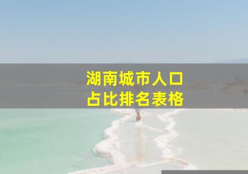 湖南城市人口占比排名表格