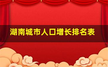 湖南城市人口增长排名表