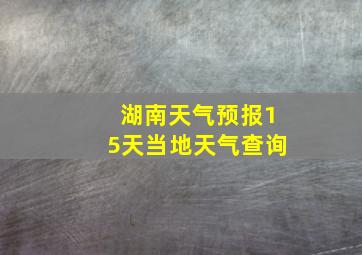 湖南天气预报15天当地天气查询