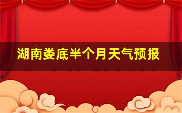 湖南娄底半个月天气预报