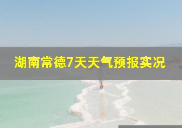 湖南常德7天天气预报实况