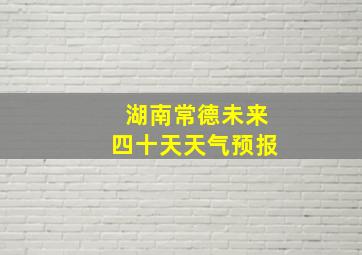 湖南常德未来四十天天气预报