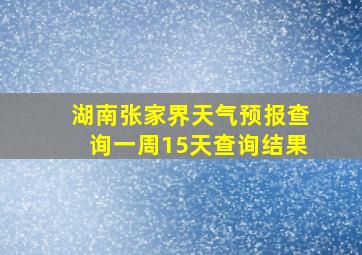 湖南张家界天气预报查询一周15天查询结果