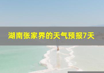 湖南张家界的天气预报7天