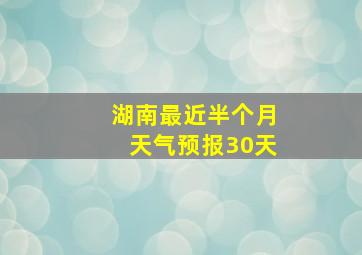 湖南最近半个月天气预报30天