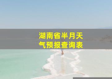 湖南省半月天气预报查询表