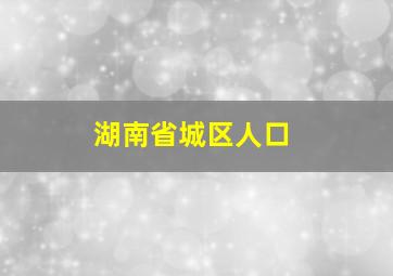 湖南省城区人口