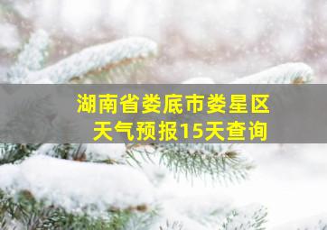 湖南省娄底市娄星区天气预报15天查询