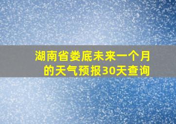 湖南省娄底未来一个月的天气预报30天查询