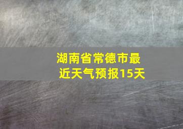 湖南省常德市最近天气预报15天