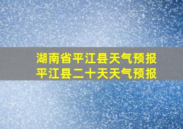 湖南省平江县天气预报平江县二十天天气预报