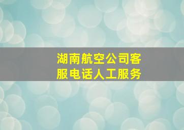 湖南航空公司客服电话人工服务