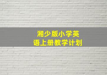 湘少版小学英语上册教学计划