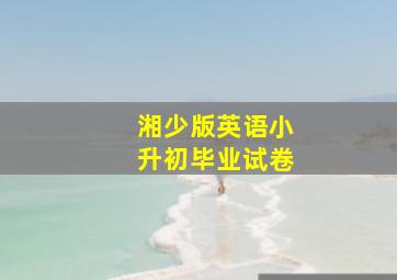 湘少版英语小升初毕业试卷