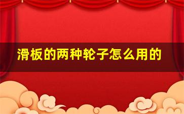 滑板的两种轮子怎么用的