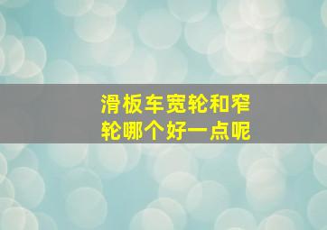 滑板车宽轮和窄轮哪个好一点呢