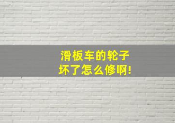 滑板车的轮子坏了怎么修啊!