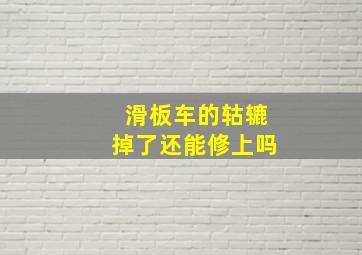 滑板车的轱辘掉了还能修上吗