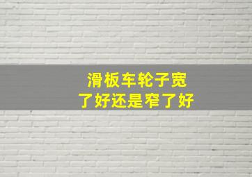 滑板车轮子宽了好还是窄了好