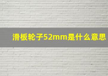 滑板轮子52mm是什么意思