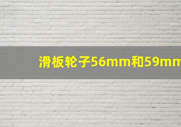 滑板轮子56mm和59mm